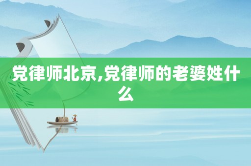 黨律師北京,黨律師的老婆姓什么
