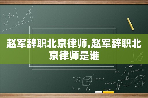 趙軍辭職北京律師,趙軍辭職北京律師是誰