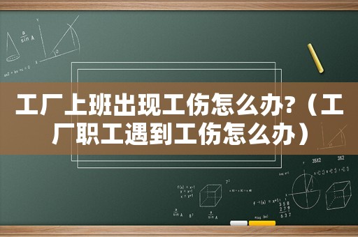 工廠上班出現工傷怎么辦?（工廠職工遇到工傷怎么辦）