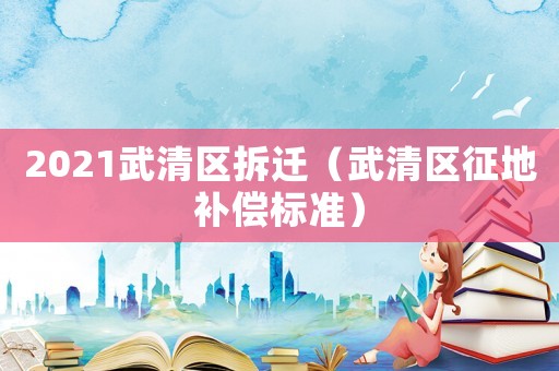 2021武清區拆遷（武清區征地補償標準）