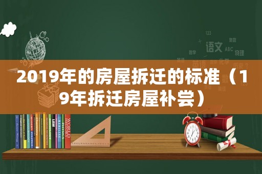 2019年的房屋拆遷的標準（19年拆遷房屋補嘗）