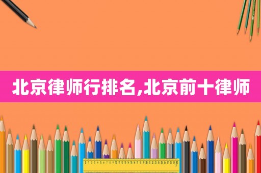 北京律師行排名,北京前十律師