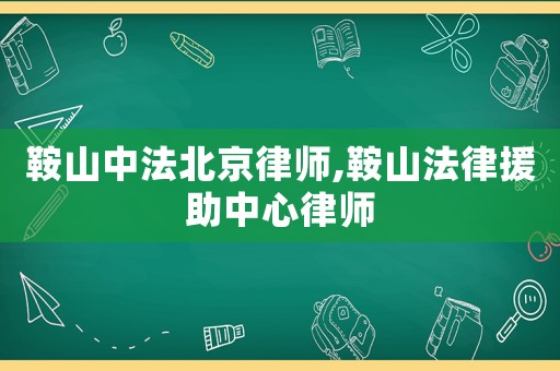 鞍山中法北京律師,鞍山法律援助中心律師