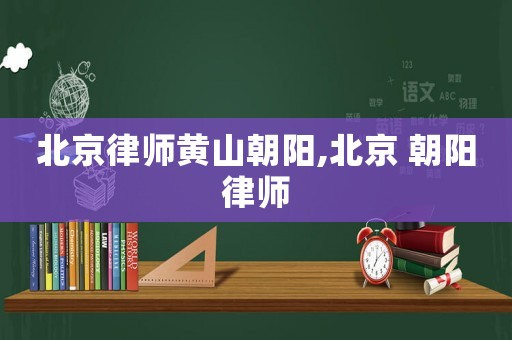 北京律師黃山朝陽,北京 朝陽律師