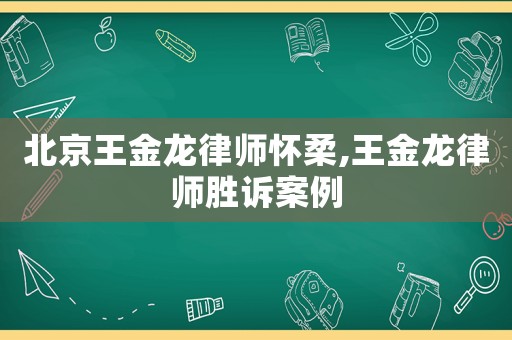 北京王金龍律師懷柔,王金龍律師勝訴案例