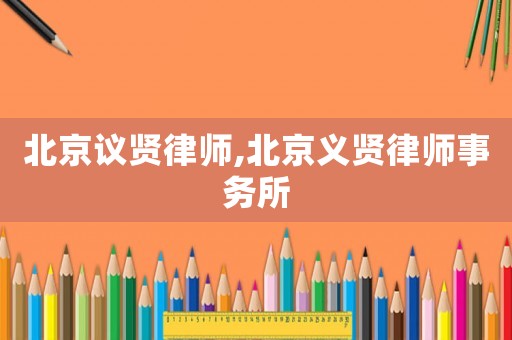 北京議賢律師,北京義賢律師事務(wù)所