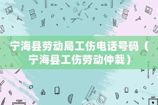 寧海縣勞動局工傷電話號碼（寧海縣工傷勞動仲栽）