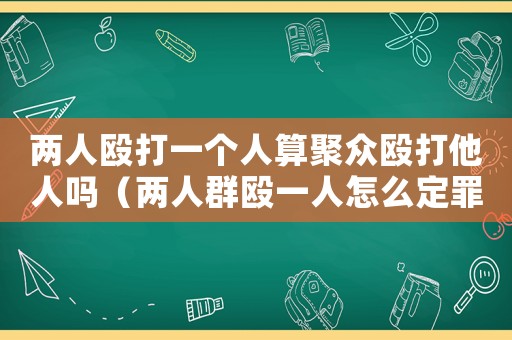 兩人毆打一個人算聚眾毆打他人嗎（兩人群毆一人怎么定罪）