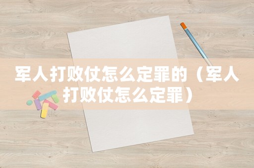 軍人打敗仗怎么定罪的（軍人打敗仗怎么定罪）
