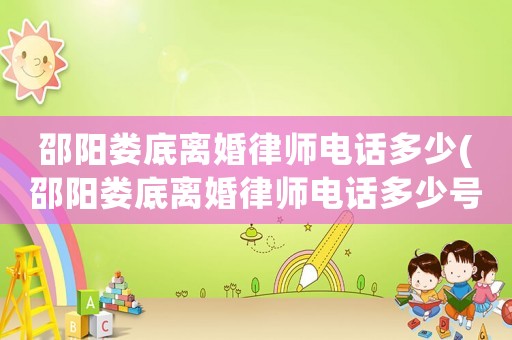 邵陽婁底離婚律師電話多少(邵陽婁底離婚律師電話多少號碼)
