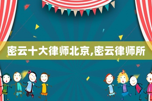 密云十大律師北京,密云律師所