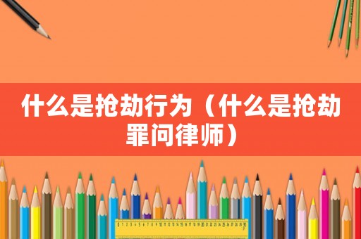 什么是搶劫行為（什么是搶劫罪問律師）