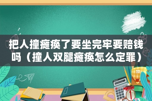 把人撞癱瘓了要坐完牢要賠錢嗎（撞人雙腿癱瘓怎么定罪）