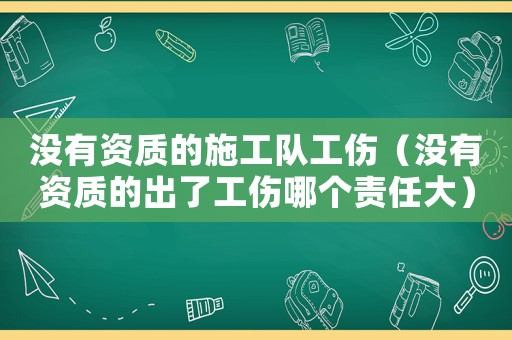 沒有資質的施工隊工傷（沒有資質的出了工傷哪個責任大）