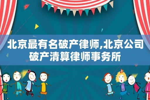 北京最有名破產(chǎn)律師,北京公司破產(chǎn)清算律師事務所