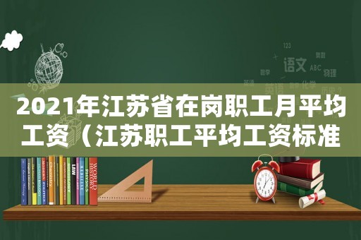 2021年江蘇省在崗職工月平均工資（江蘇職工平均工資標準）