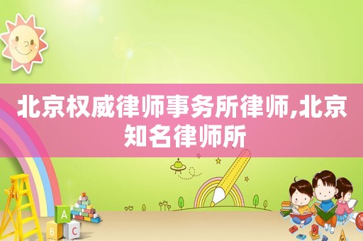 北京權威律師事務所律師,北京 知名律師所