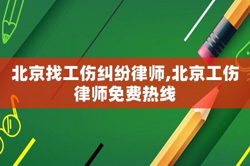 北京找工傷糾紛律師,北京工傷律師免費(fèi)熱線