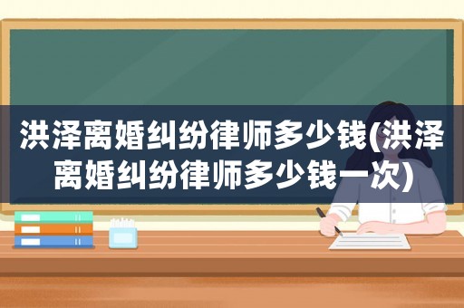 洪澤離婚糾紛律師多少錢(洪澤離婚糾紛律師多少錢一次)