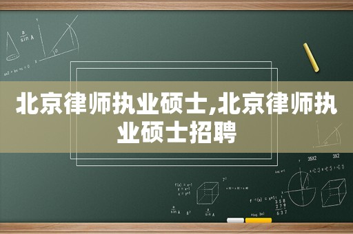 北京律師執業碩士,北京律師執業碩士招聘