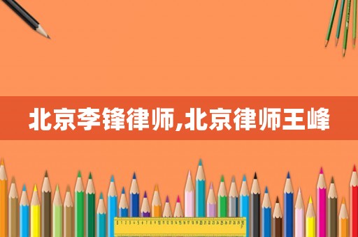 北京李鋒律師,北京律師王峰