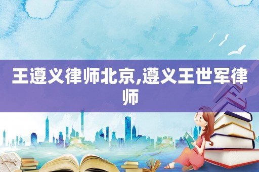 王遵義律師北京,遵義王世軍律師