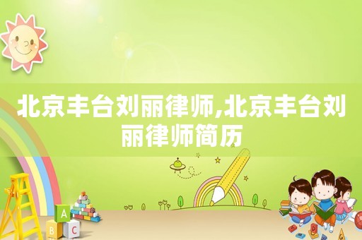 北京豐臺劉麗律師,北京豐臺劉麗律師簡歷