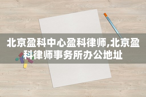 北京盈科中心盈科律師,北京盈科律師事務所辦公地址