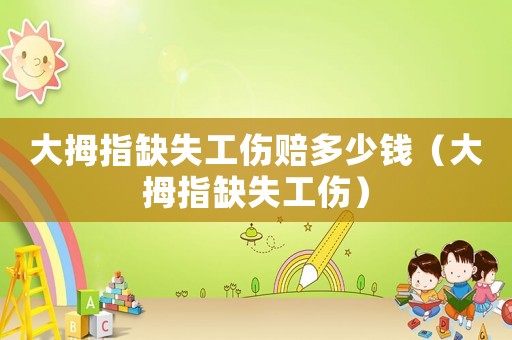 大拇指缺失工傷賠多少錢（大拇指缺失工傷）