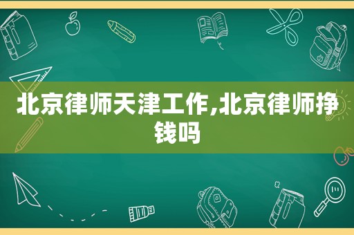 北京律師天津工作,北京律師掙錢嗎