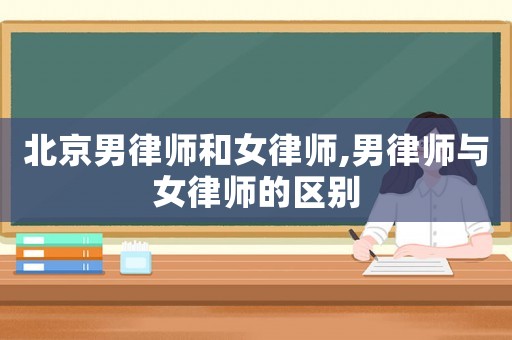 北京男律師和女律師,男律師與女律師的區別
