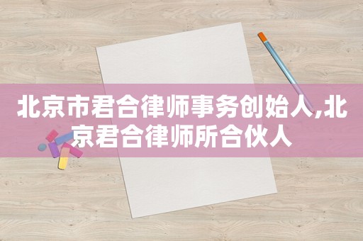 北京市君合律師事務創始人,北京君合律師所合伙人