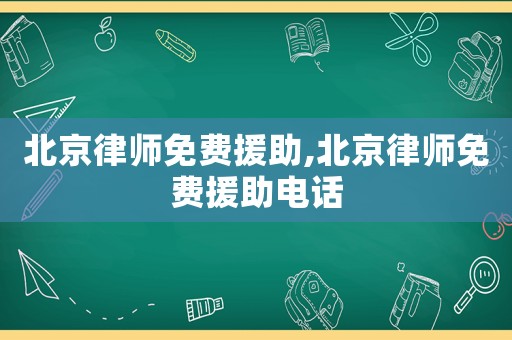 北京律師免費(fèi)援助,北京律師免費(fèi)援助電話