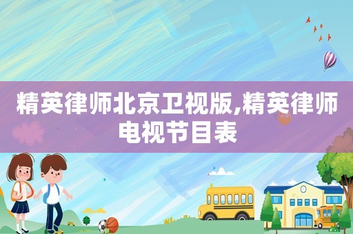精英律師北京衛(wèi)視版,精英律師電視節(jié)目表