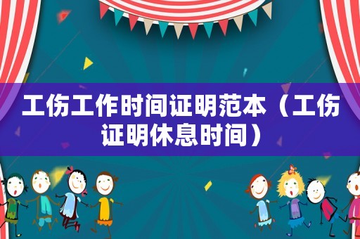 工傷工作時間證明范本（工傷證明休息時間）