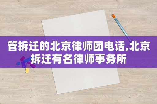 管拆遷的北京律師團電話,北京拆遷有名律師事務所