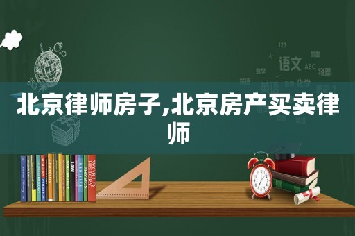 北京律師房子,北京房產(chǎn)買賣律師