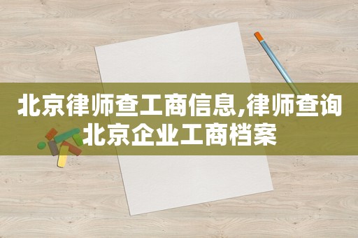 北京律師查工商信息,律師查詢北京企業工商檔案