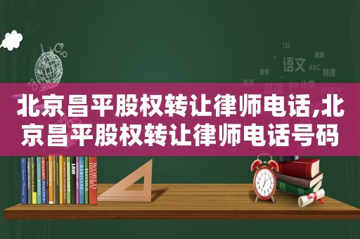 北京昌平股權轉讓律師電話,北京昌平股權轉讓律師電話號碼