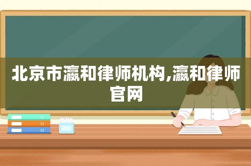 北京市瀛和律師機構,瀛和律師官網
