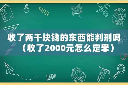 收了兩千塊錢的東西能判刑嗎（收了2000元怎么定罪）