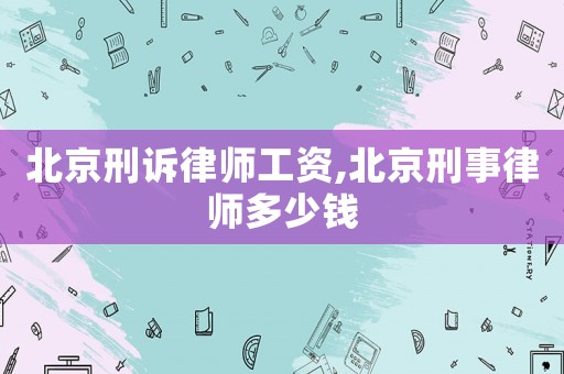 北京刑訴律師工資,北京刑事律師多少錢