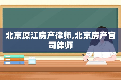 北京原江房產律師,北京房產官司律師