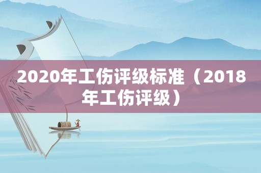 2020年工傷評級標(biāo)準(zhǔn)（2018年工傷評級）