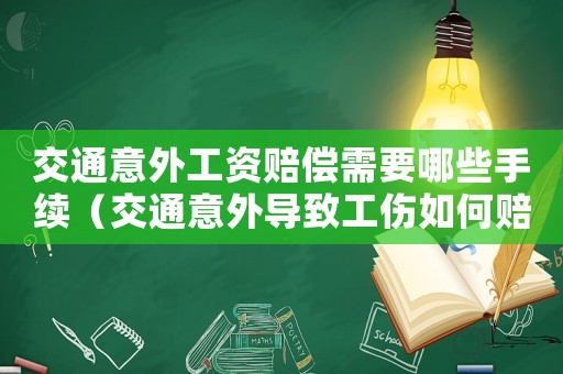 交通意外工資賠償需要哪些手續（交通意外導致工傷如何賠償多少錢）