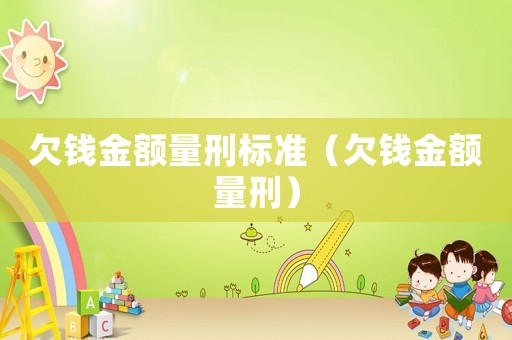 欠錢金額量刑標(biāo)準(zhǔn)（欠錢金額量刑）