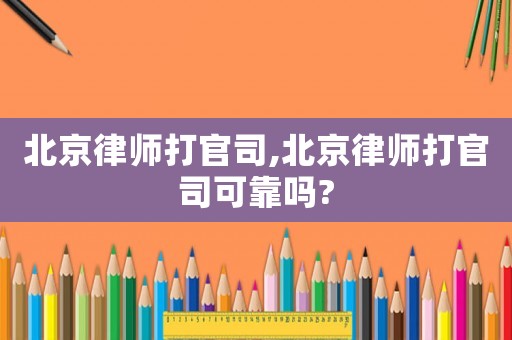 北京律師打官司,北京律師打官司可靠嗎?