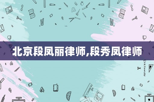 北京段鳳麗律師,段秀鳳律師