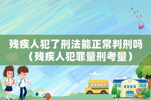 殘疾人犯了刑法能正常判刑嗎（殘疾人犯罪量刑考量）