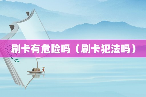 刷卡有危險嗎（刷卡犯法嗎）
